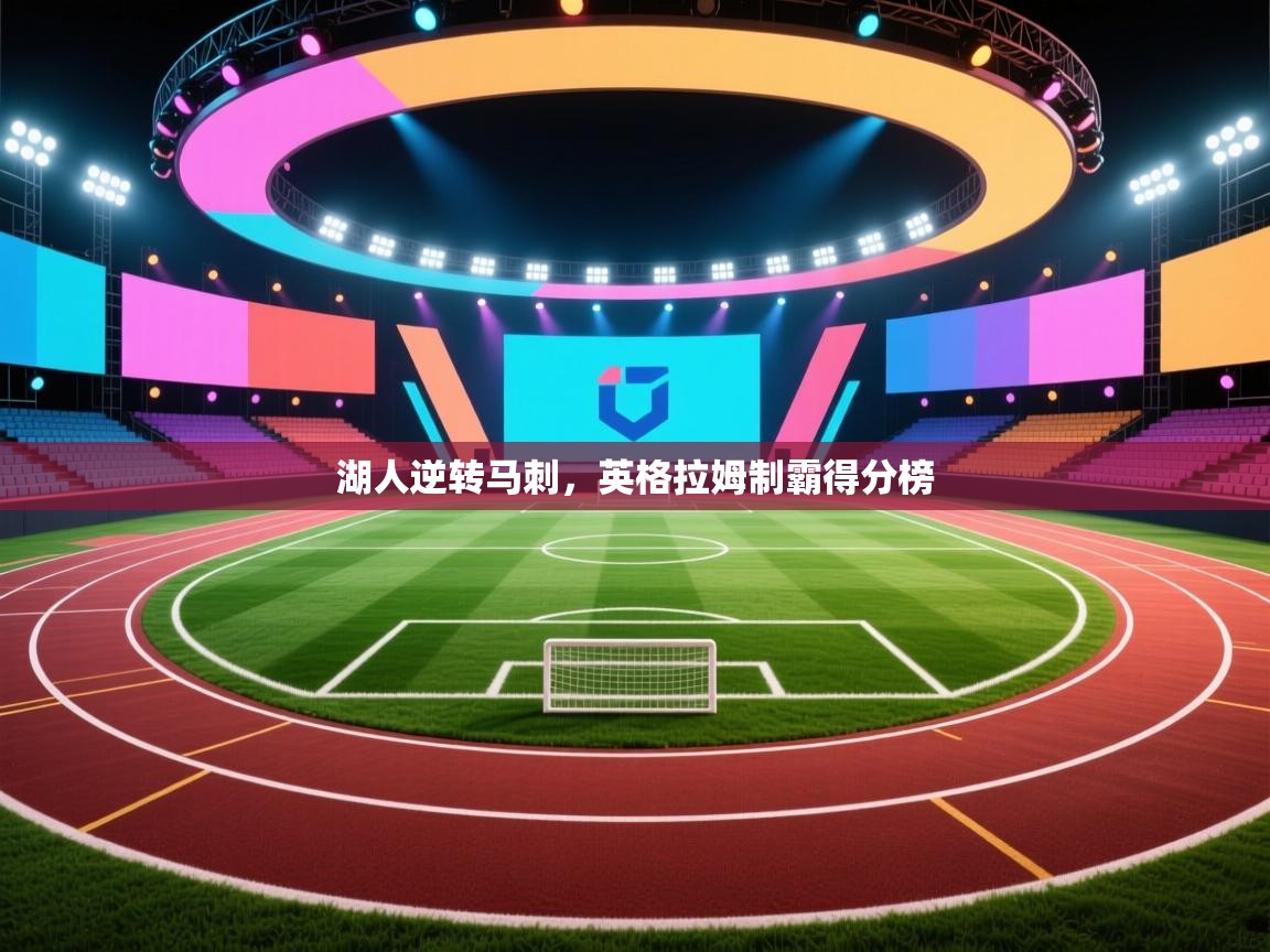 湖人逆转马刺，英格拉姆制霸得分榜