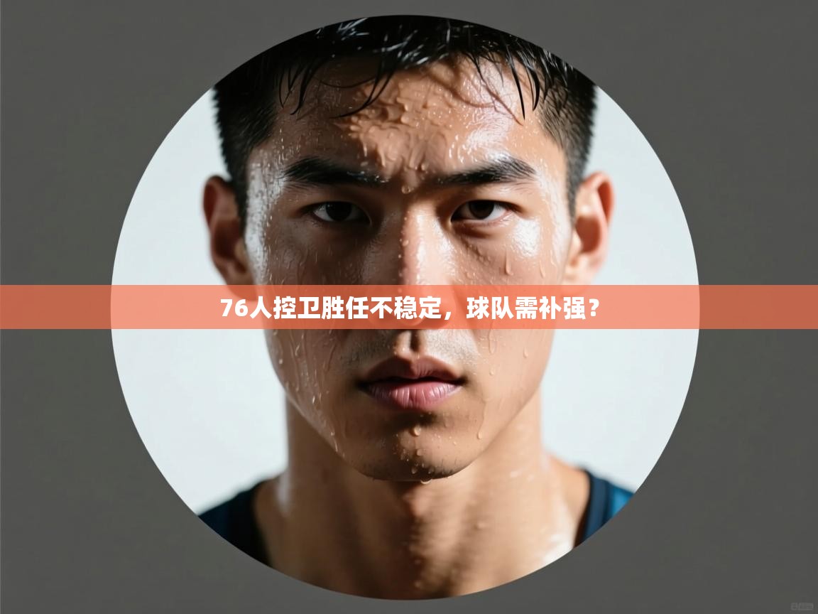 76人控卫胜任不稳定，球队需补强？