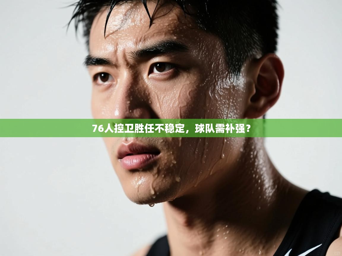 76人控卫胜任不稳定，球队需补强？