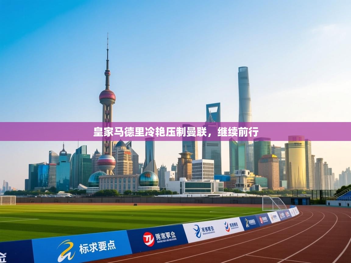 皇家马德里冷艳压制曼联，继续前行