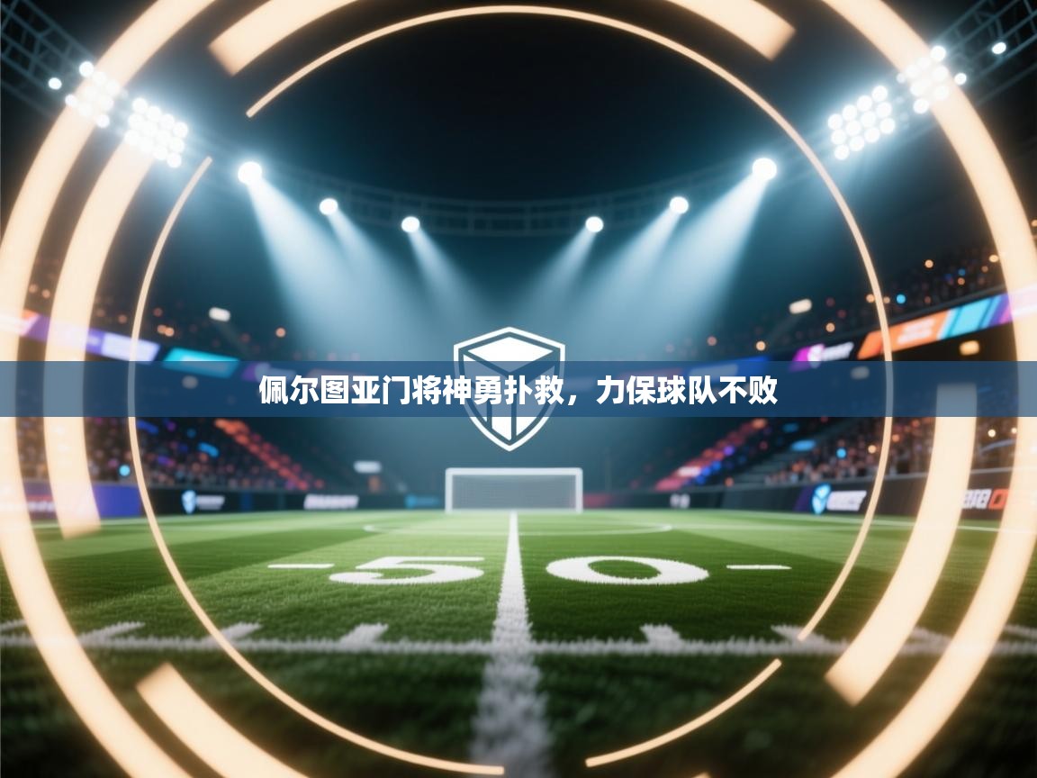 佩尔图亚门将神勇扑救，力保球队不败