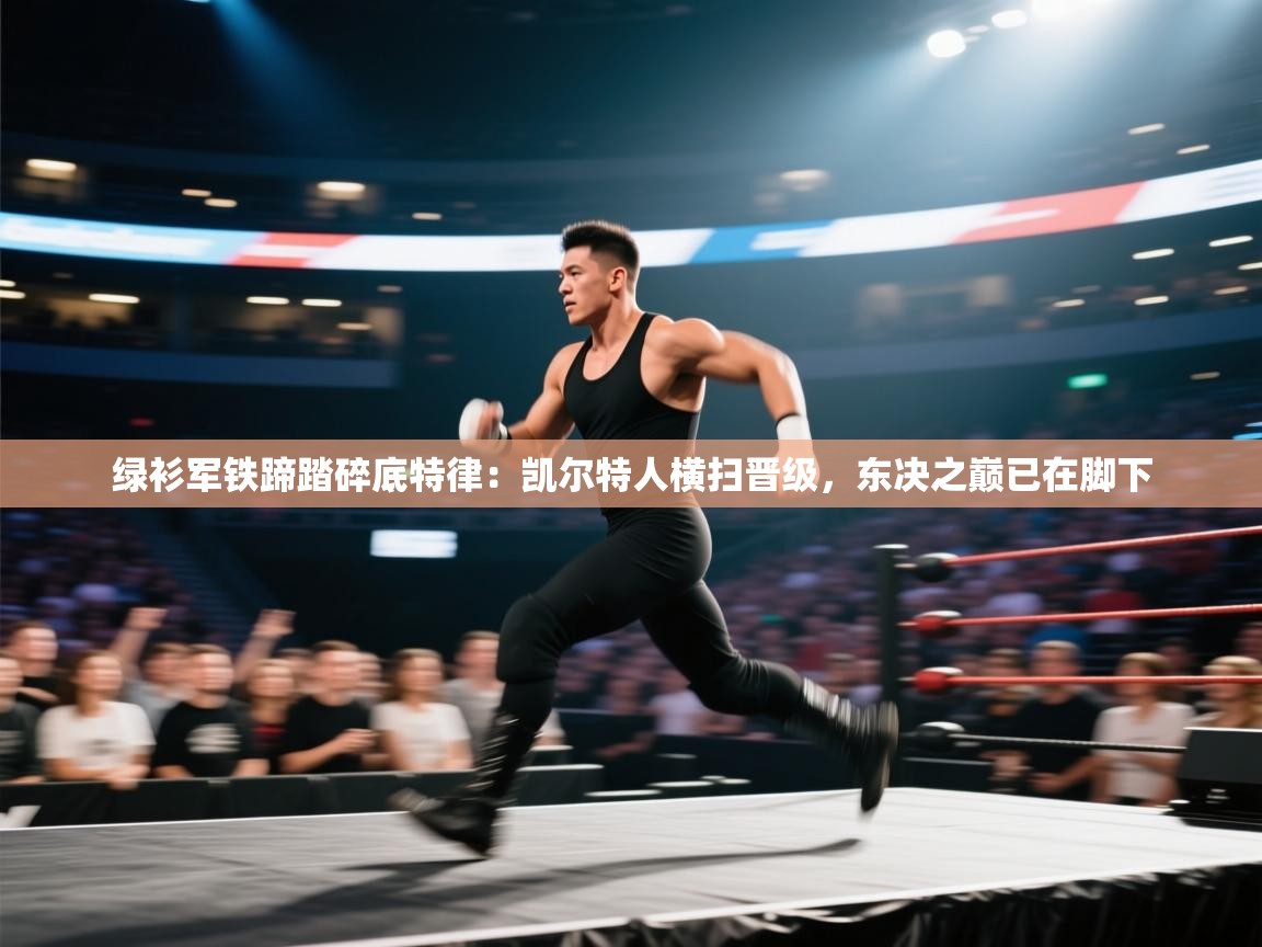 绿衫军铁蹄踏碎底特律：凯尔特人横扫晋级，东决之巅已在脚下