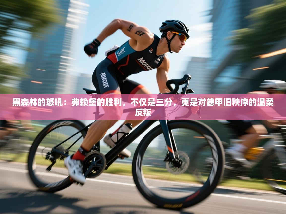 黑森林的怒吼:弗赖堡的胜利,不仅是三分,更是对德甲旧秩序的温柔反叛 第2张