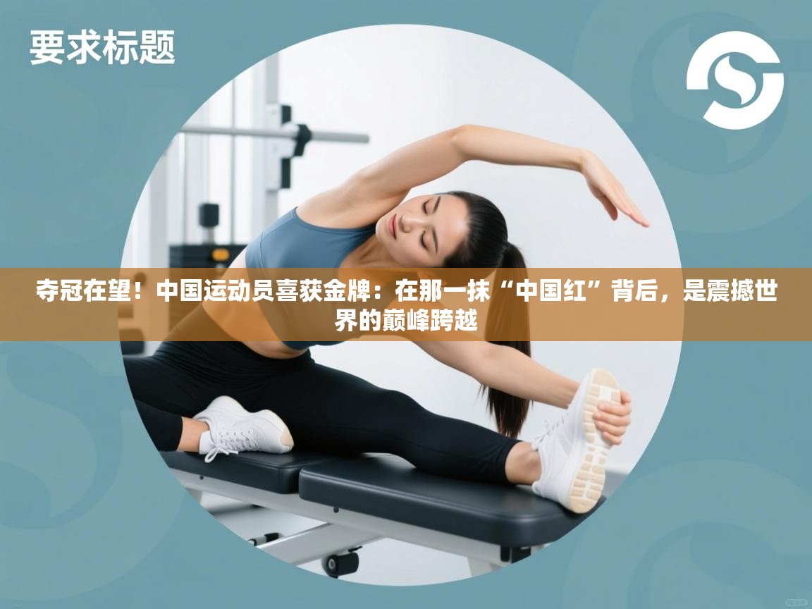 夺冠在望！中国运动员喜获金牌：在那一抹“中国红”背后，是震撼世界的巅峰跨越