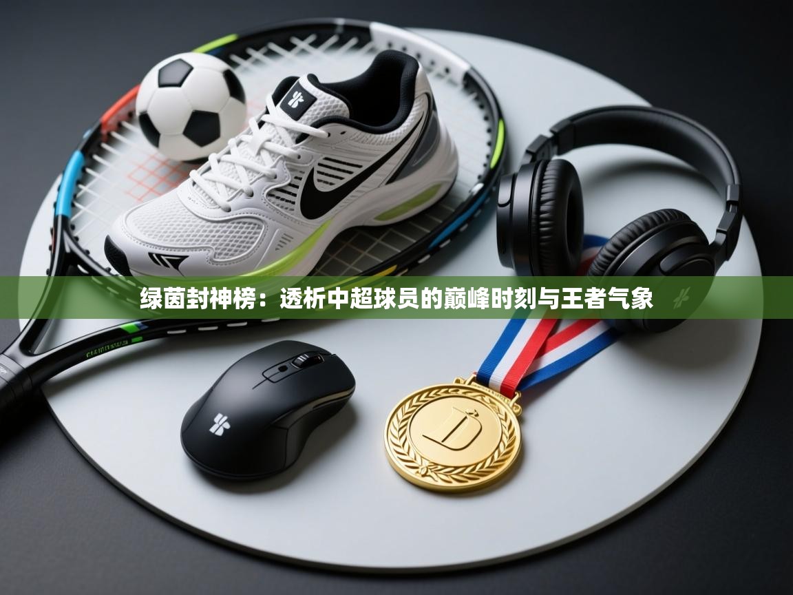 绿茵封神榜：透析中超球员的巅峰时刻与王者气象  第1张