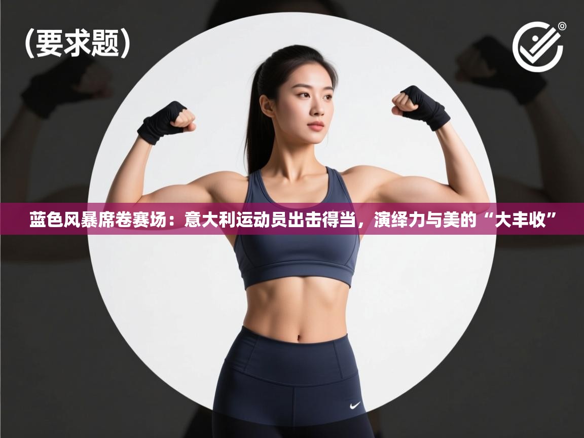 蓝色风暴席卷赛场：意大利运动员出击得当，演绎力与美的“大丰收”  第2张