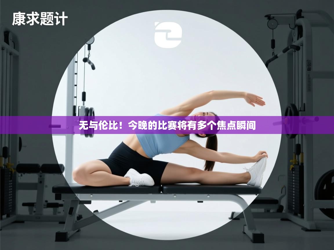 无与伦比！今晚的比赛将有多个焦点瞬间