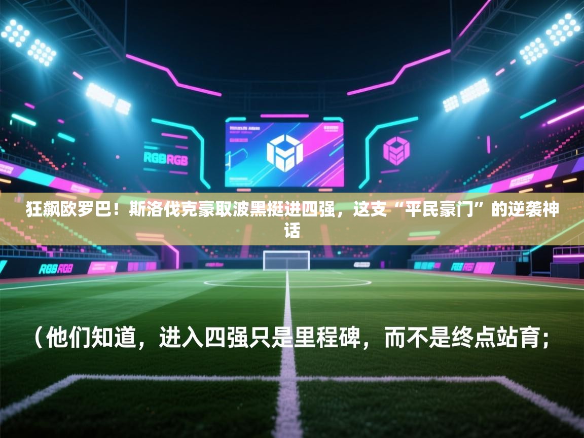 狂飙欧罗巴！斯洛伐克豪取波黑挺进四强，这支“平民豪门”的逆袭神话