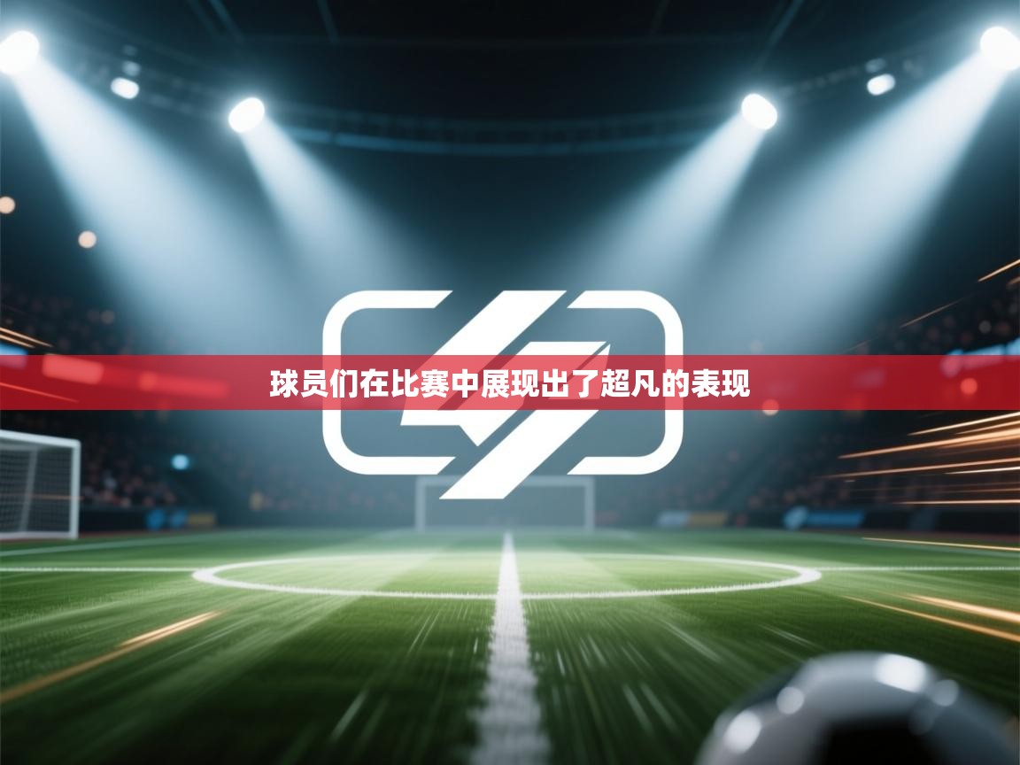 球员们在比赛中展现出了超凡的表现