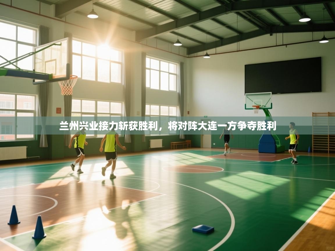 兰州兴业接力斩获胜利，将对阵大连一方争夺胜利