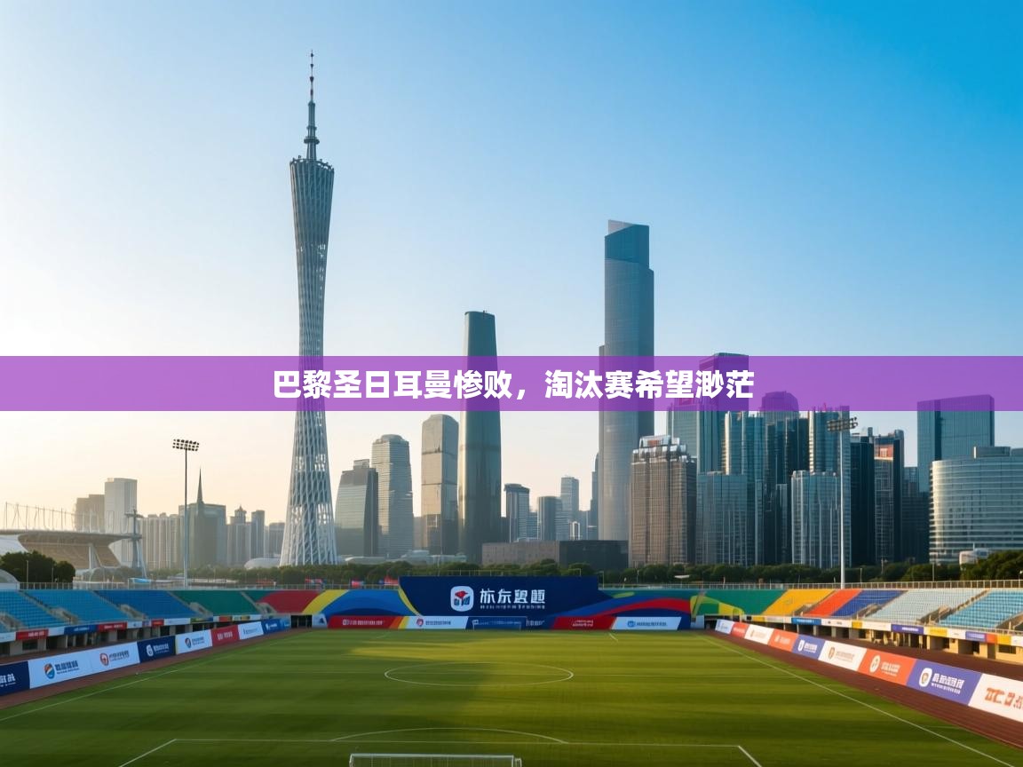 巴黎圣日耳曼惨败，淘汰赛希望渺茫