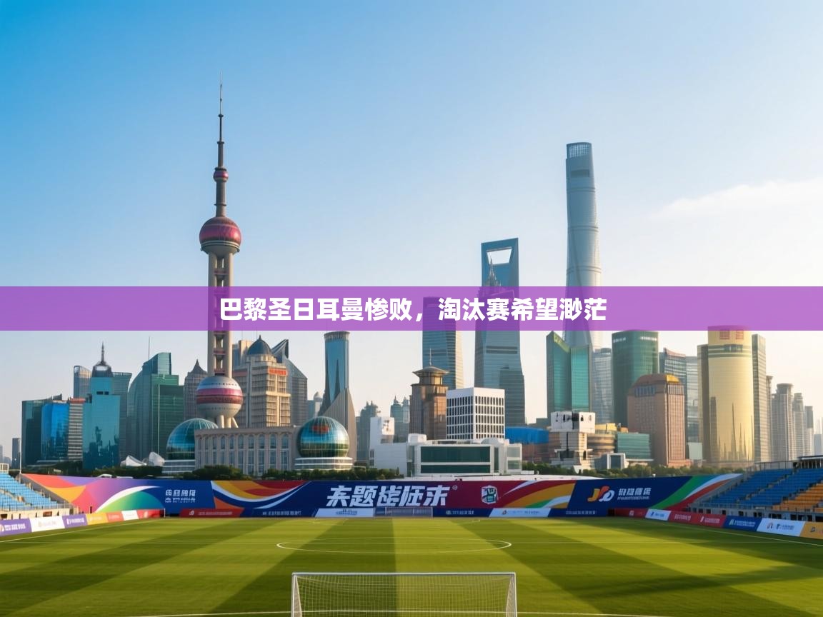 巴黎圣日耳曼惨败，淘汰赛希望渺茫