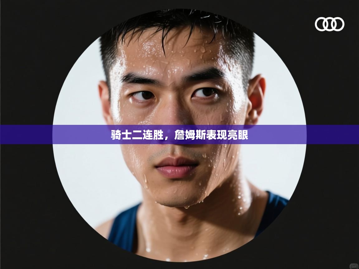 骑士二连胜，詹姆斯表现亮眼