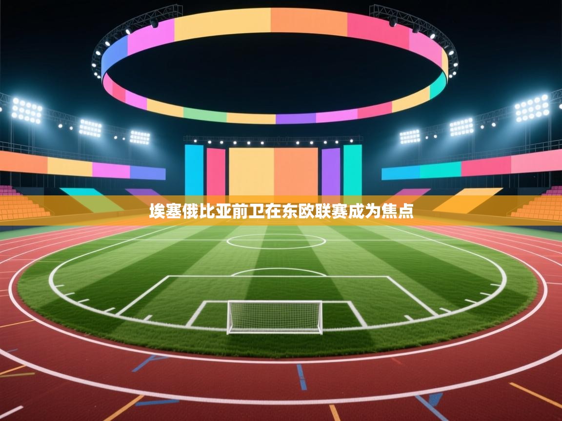 埃塞俄比亚前卫在东欧联赛成为焦点