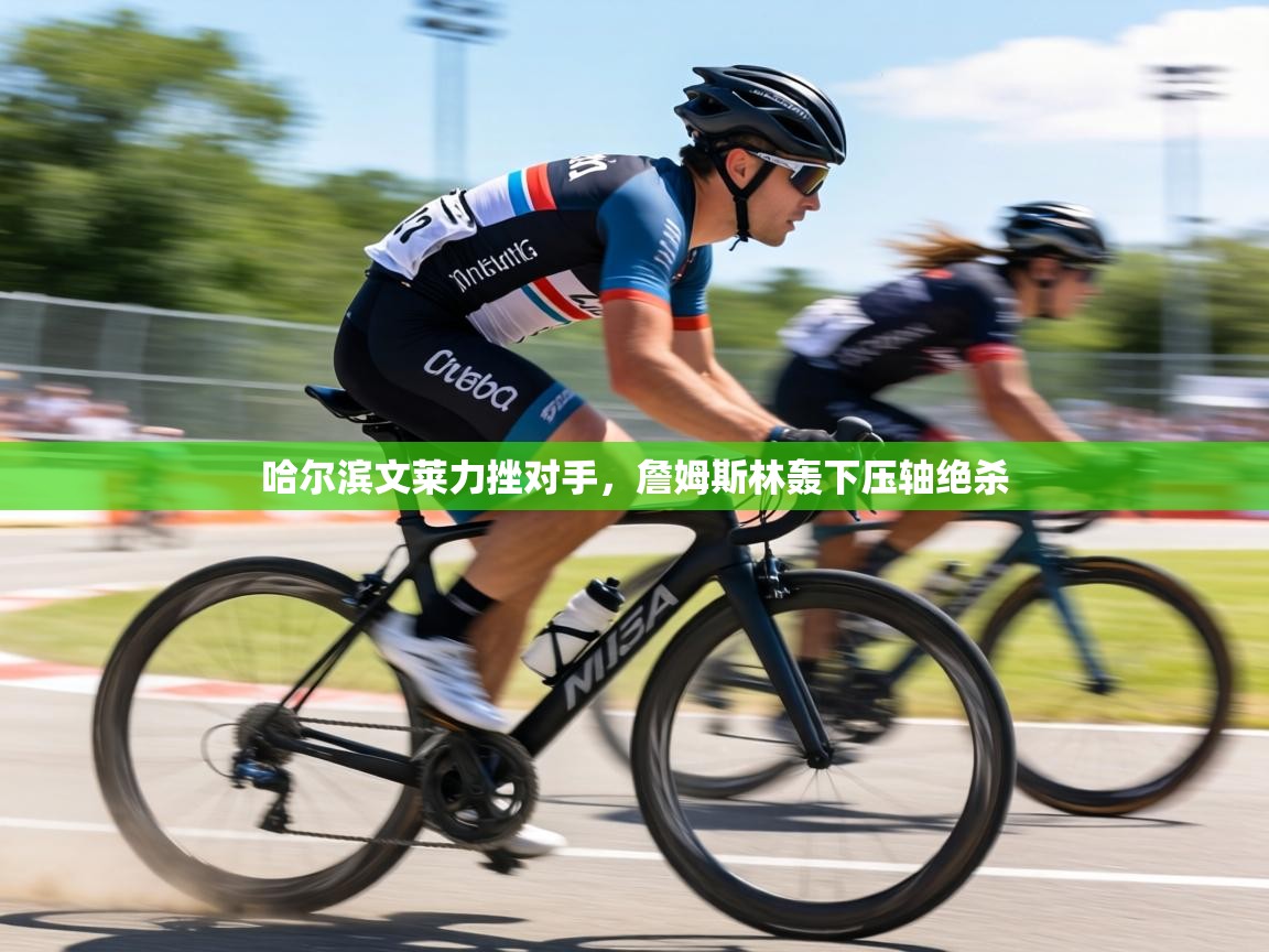 哈尔滨文莱力挫对手，詹姆斯林轰下压轴绝杀