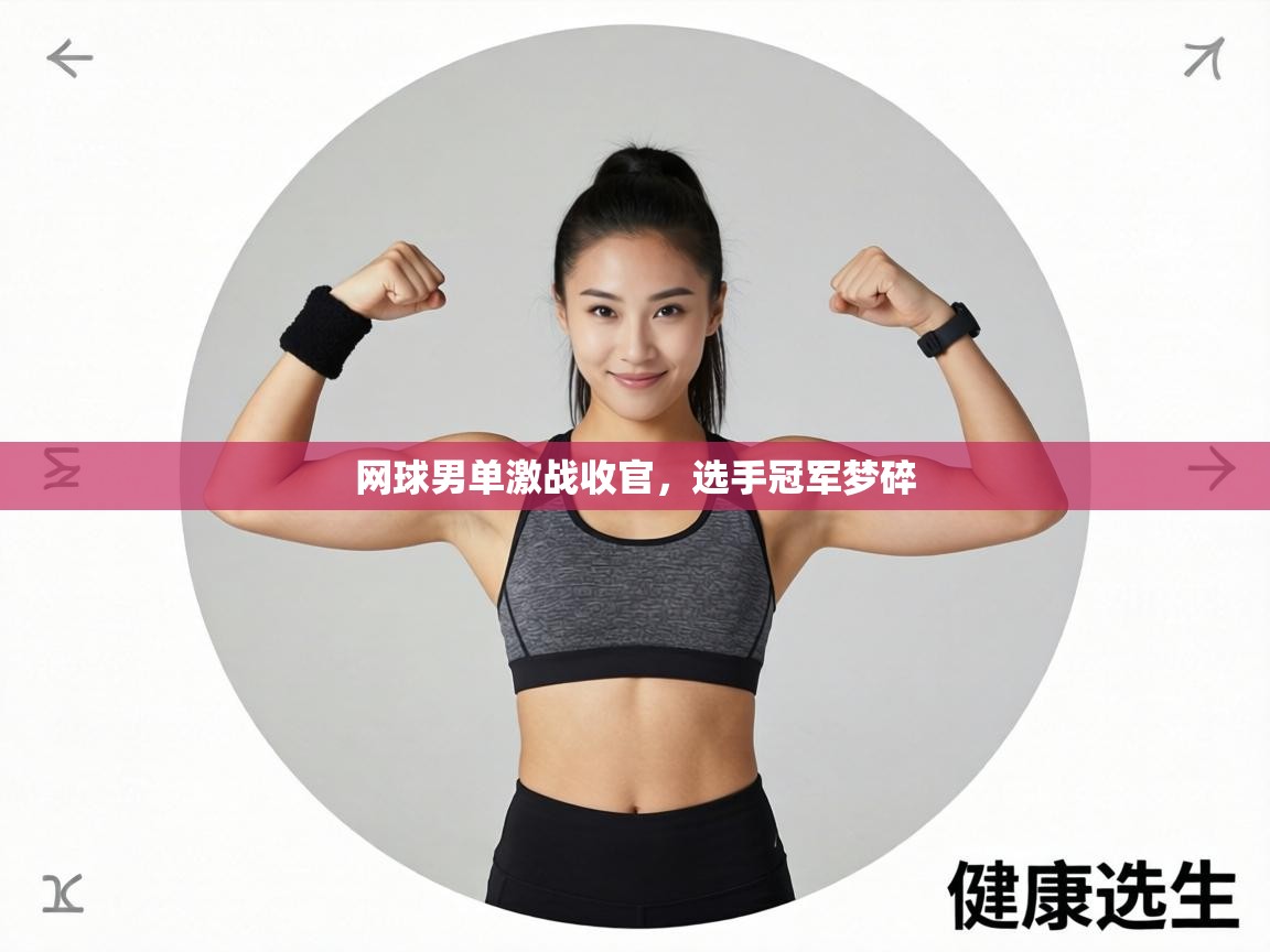 网球男单激战收官，选手冠军梦碎